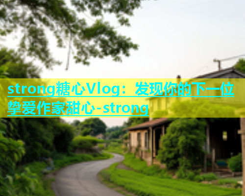 strong糖心Vlog：发现你的下一位挚爱作家甜心-strong  第1张