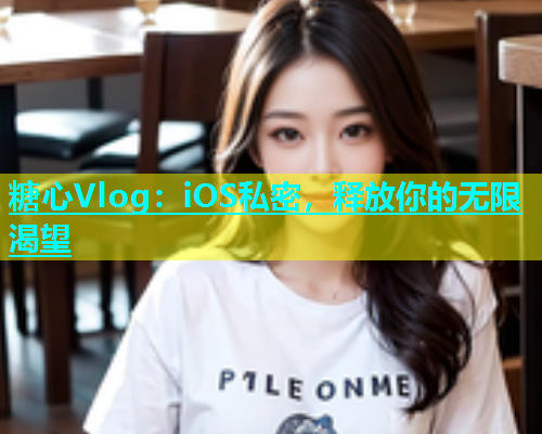 糖心Vlog：iOS私密，释放你的无限渴望  第1张