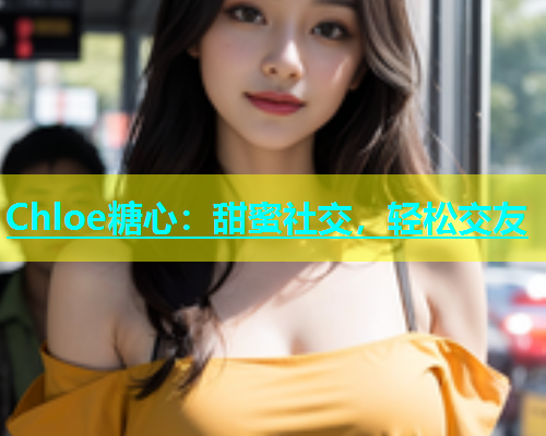 Chloe糖心：甜蜜社交，轻松交友  第2张