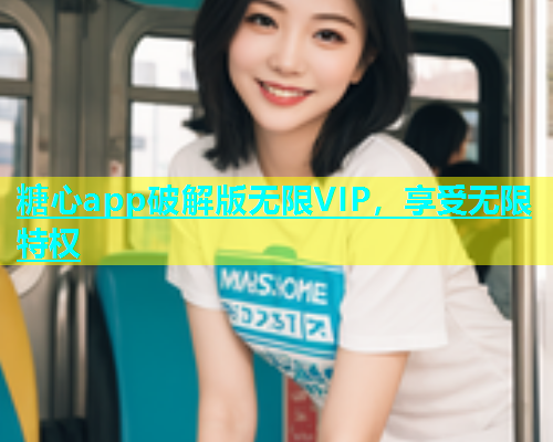 糖心app破解版无限VIP，享受无限特权  第1张