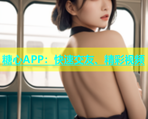 糖心APP：快速交友、精彩视频  第1张