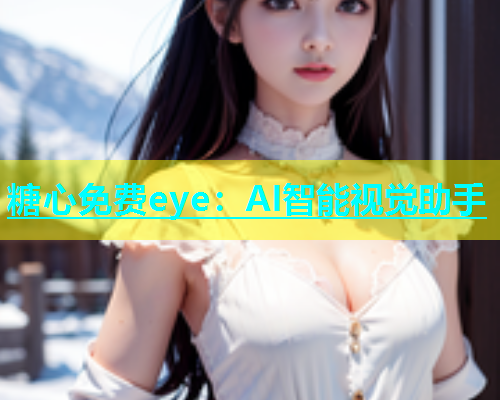 糖心免费eye：AI智能视觉助手  第1张